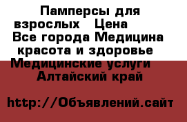 Памперсы для взрослых › Цена ­ 200 - Все города Медицина, красота и здоровье » Медицинские услуги   . Алтайский край